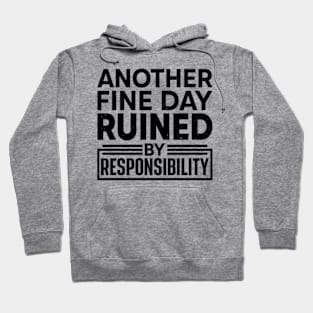 Another Fine Day Ruined by Responsibility Hoodie